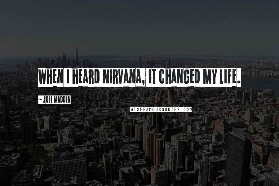 Joel Madden Quotes: When I heard Nirvana, it changed my life.