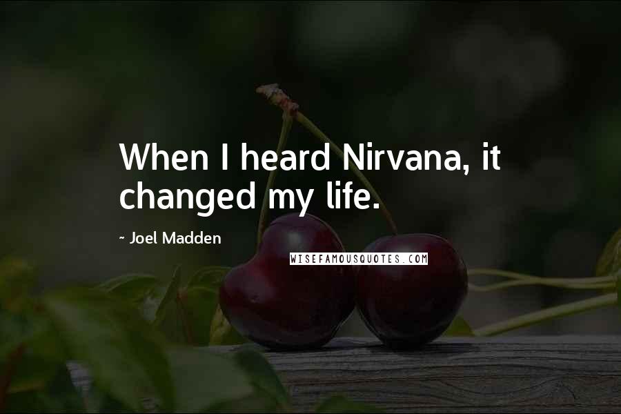 Joel Madden Quotes: When I heard Nirvana, it changed my life.