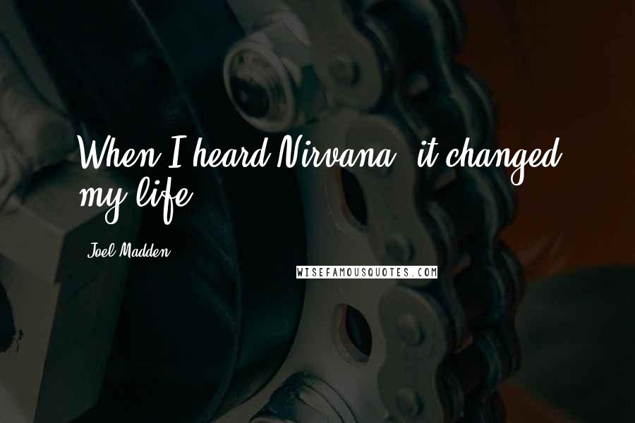 Joel Madden Quotes: When I heard Nirvana, it changed my life.