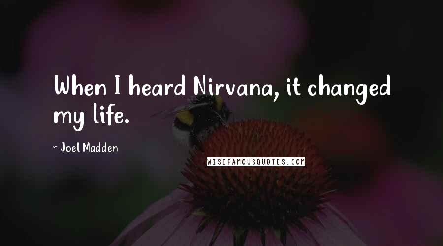 Joel Madden Quotes: When I heard Nirvana, it changed my life.