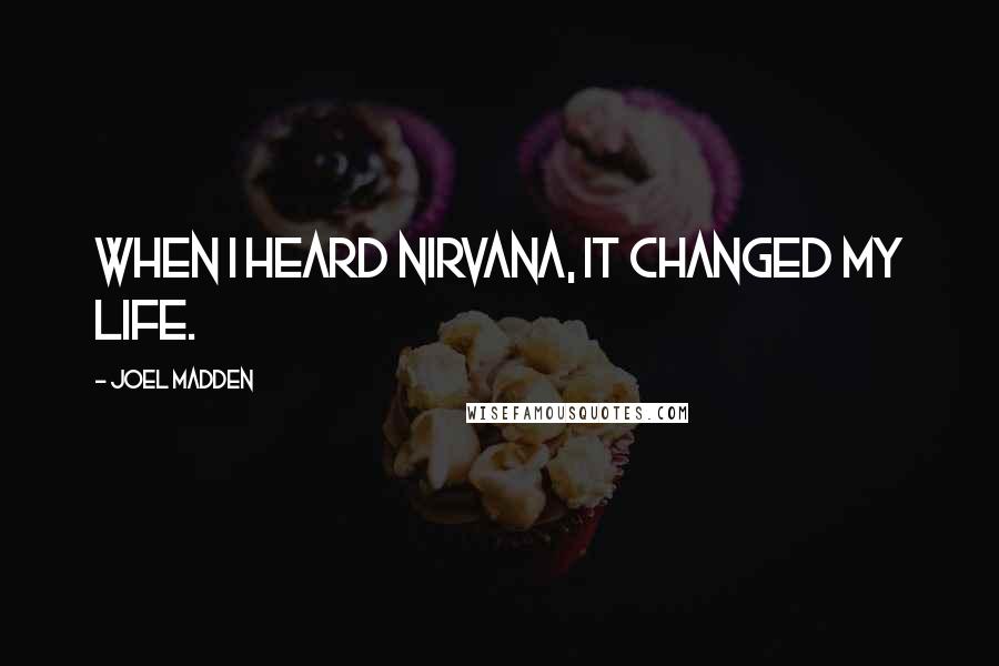 Joel Madden Quotes: When I heard Nirvana, it changed my life.