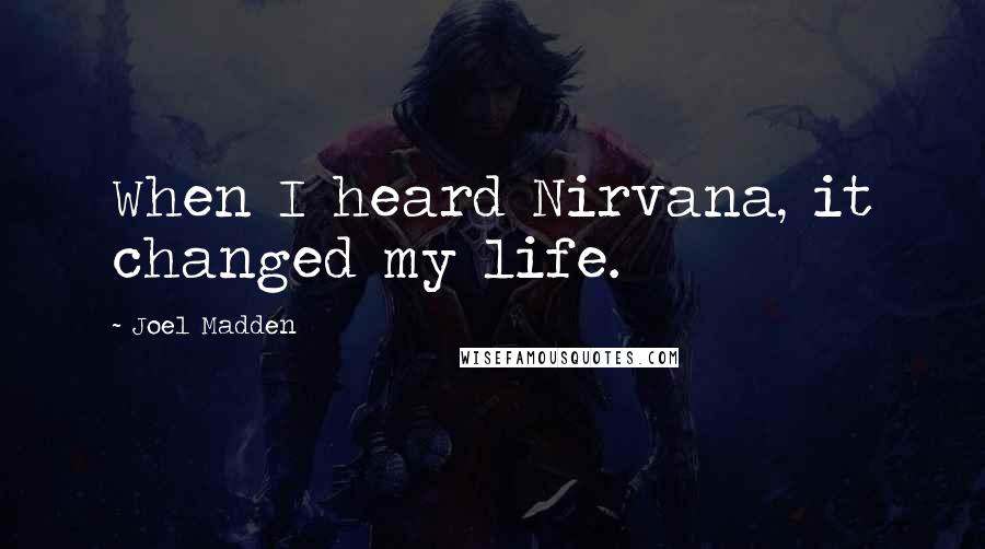 Joel Madden Quotes: When I heard Nirvana, it changed my life.