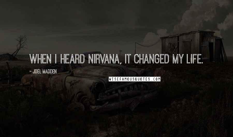 Joel Madden Quotes: When I heard Nirvana, it changed my life.