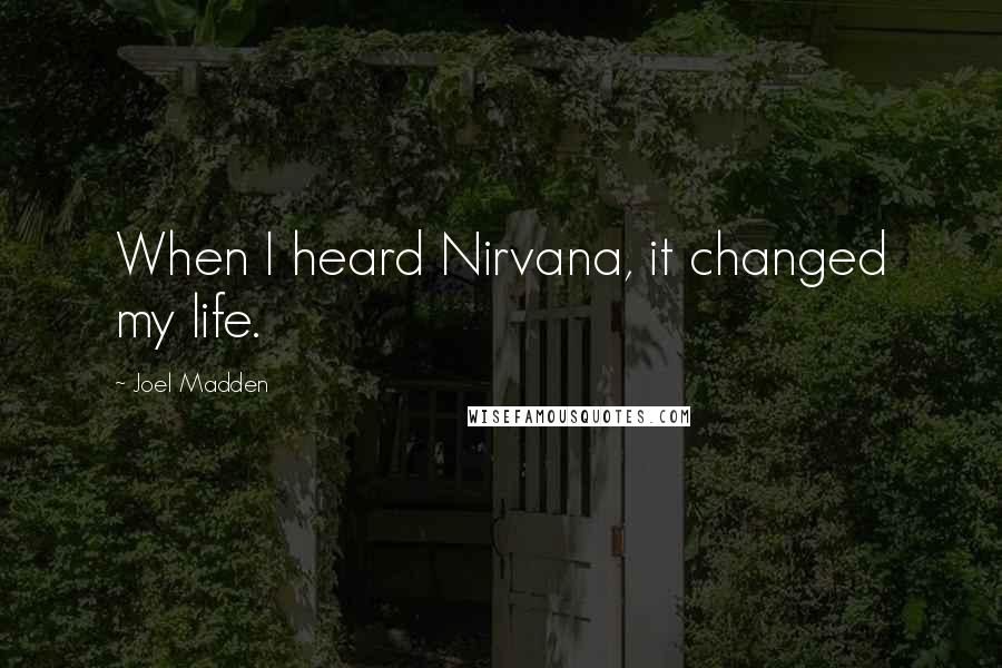Joel Madden Quotes: When I heard Nirvana, it changed my life.