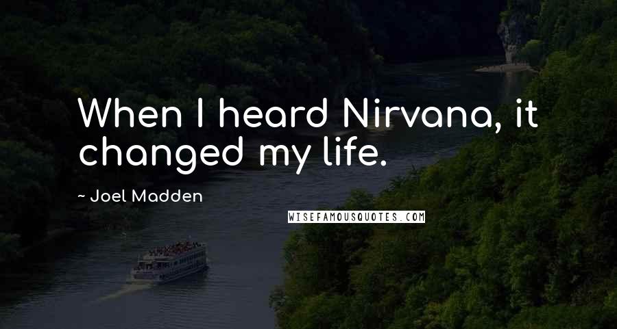 Joel Madden Quotes: When I heard Nirvana, it changed my life.