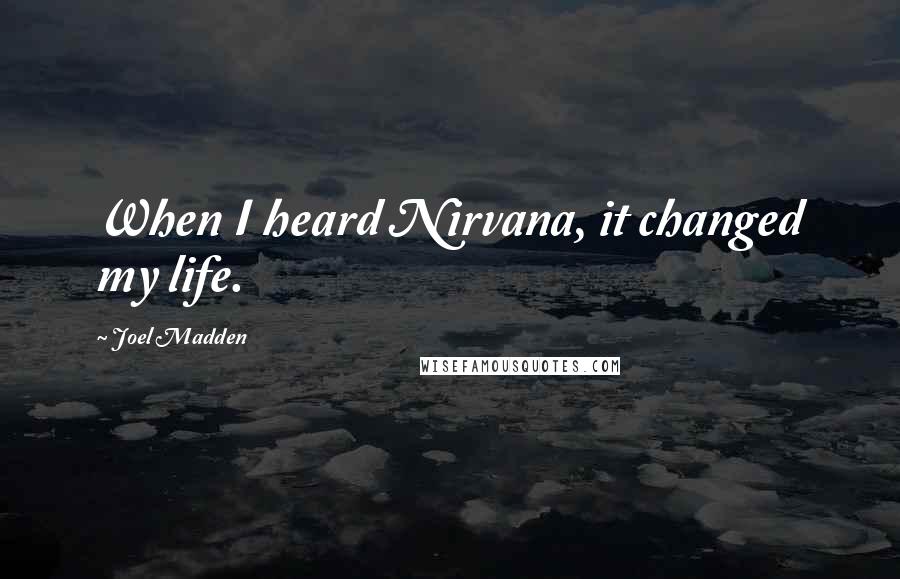 Joel Madden Quotes: When I heard Nirvana, it changed my life.