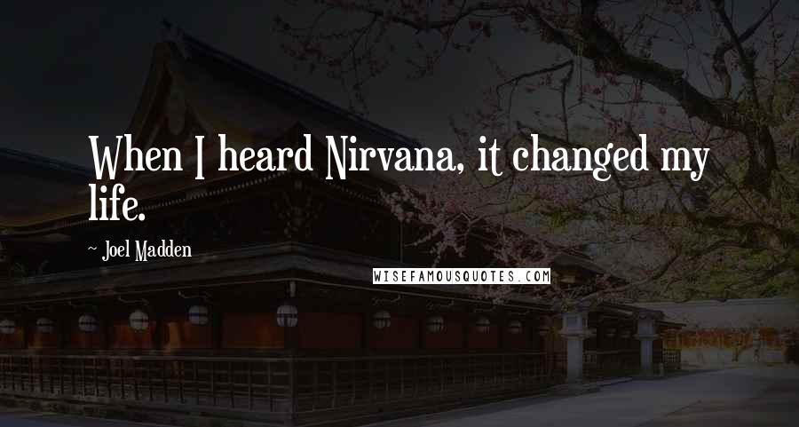 Joel Madden Quotes: When I heard Nirvana, it changed my life.