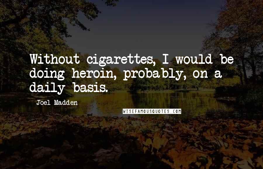 Joel Madden Quotes: Without cigarettes, I would be doing heroin, probably, on a daily basis.