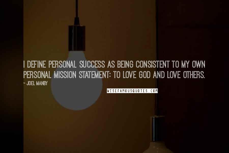Joel Manby Quotes: I define personal success as being consistent to my own personal mission statement: to love God and love others.