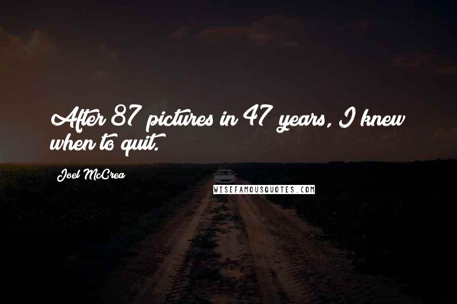 Joel McCrea Quotes: After 87 pictures in 47 years, I knew when to quit.