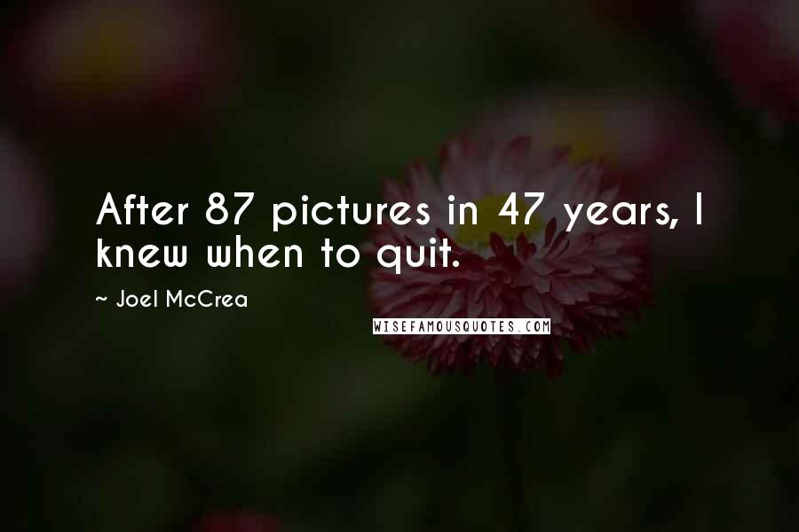 Joel McCrea Quotes: After 87 pictures in 47 years, I knew when to quit.