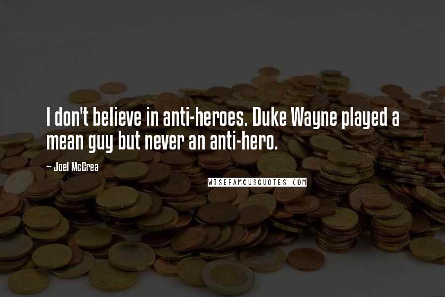 Joel McCrea Quotes: I don't believe in anti-heroes. Duke Wayne played a mean guy but never an anti-hero.