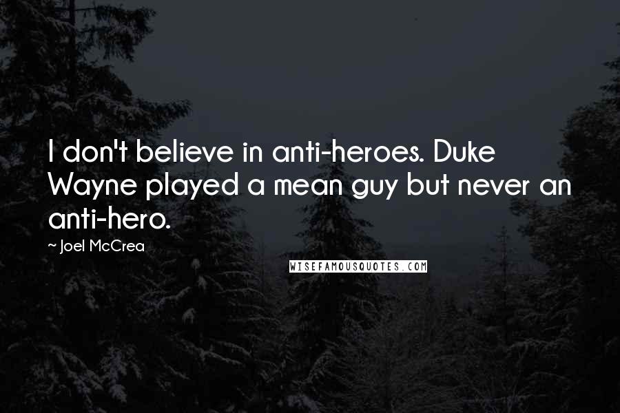 Joel McCrea Quotes: I don't believe in anti-heroes. Duke Wayne played a mean guy but never an anti-hero.