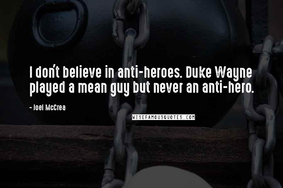 Joel McCrea Quotes: I don't believe in anti-heroes. Duke Wayne played a mean guy but never an anti-hero.