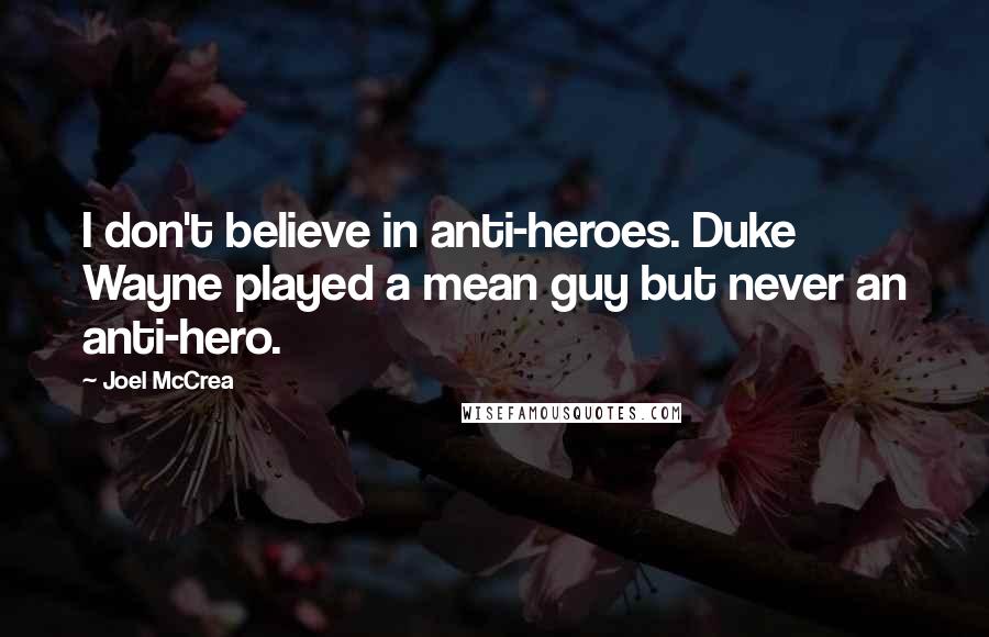 Joel McCrea Quotes: I don't believe in anti-heroes. Duke Wayne played a mean guy but never an anti-hero.