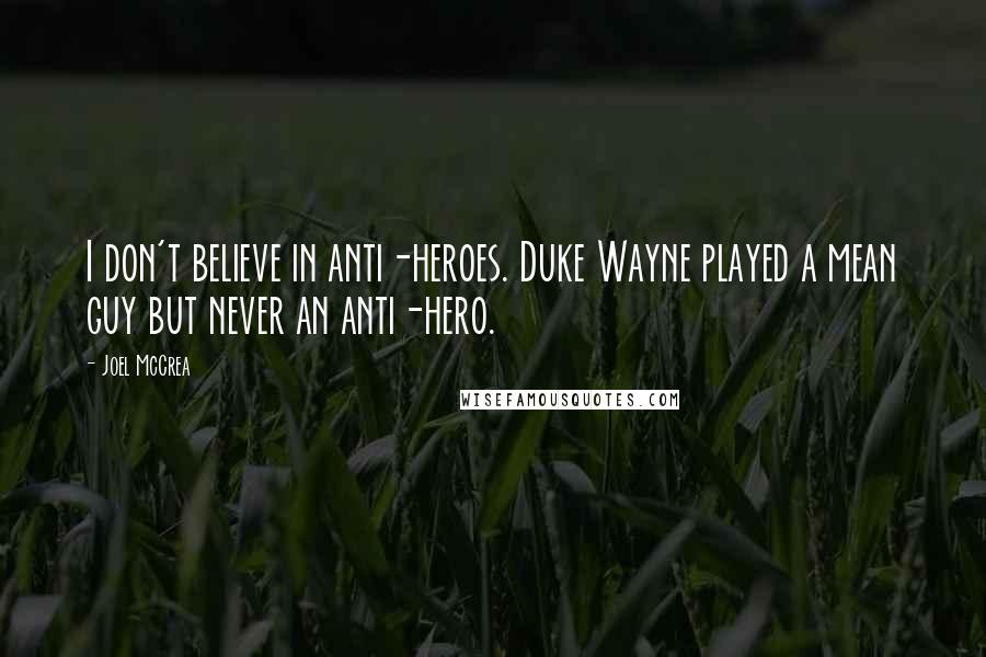 Joel McCrea Quotes: I don't believe in anti-heroes. Duke Wayne played a mean guy but never an anti-hero.