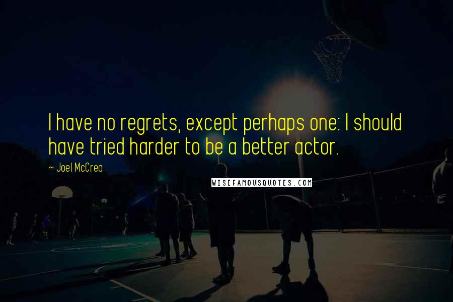 Joel McCrea Quotes: I have no regrets, except perhaps one: I should have tried harder to be a better actor.