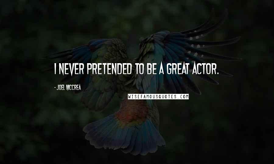 Joel McCrea Quotes: I never pretended to be a great actor.