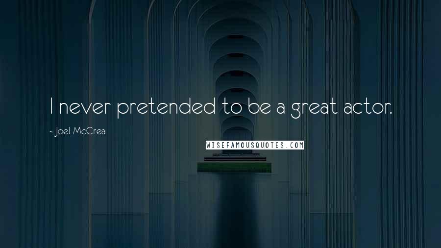 Joel McCrea Quotes: I never pretended to be a great actor.