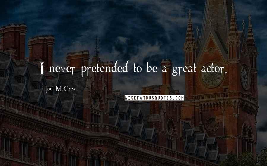 Joel McCrea Quotes: I never pretended to be a great actor.