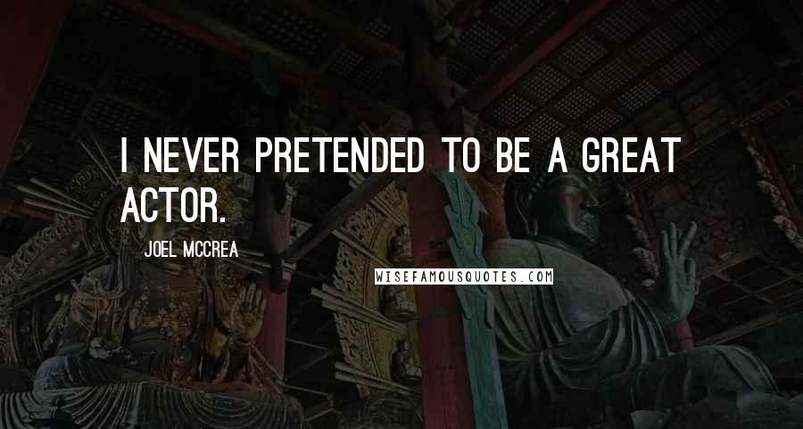 Joel McCrea Quotes: I never pretended to be a great actor.