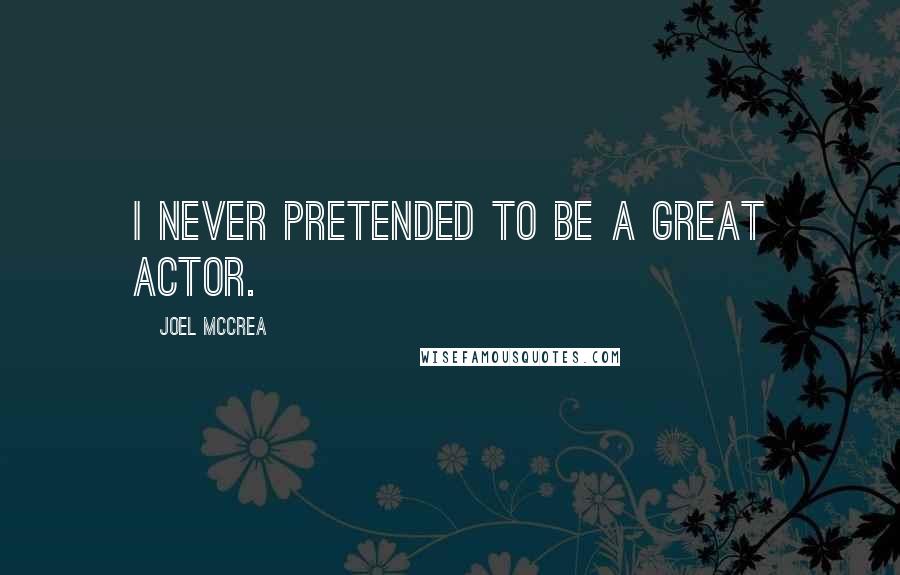 Joel McCrea Quotes: I never pretended to be a great actor.