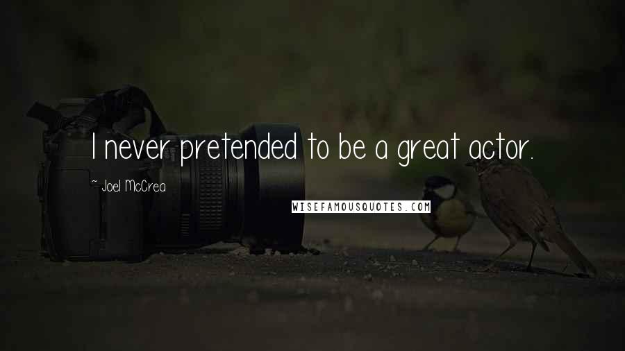Joel McCrea Quotes: I never pretended to be a great actor.