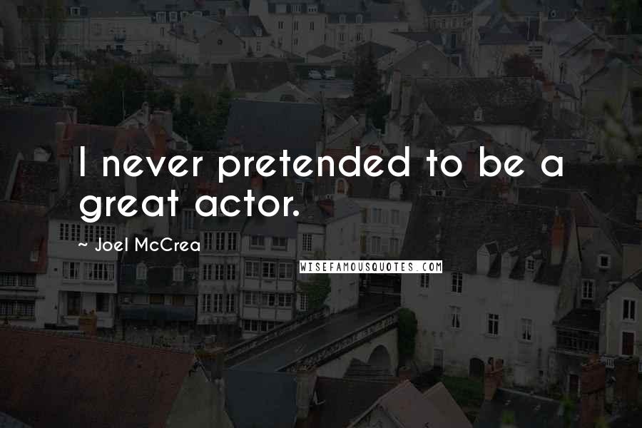 Joel McCrea Quotes: I never pretended to be a great actor.