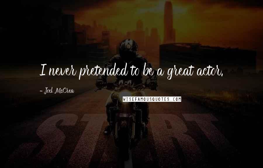 Joel McCrea Quotes: I never pretended to be a great actor.