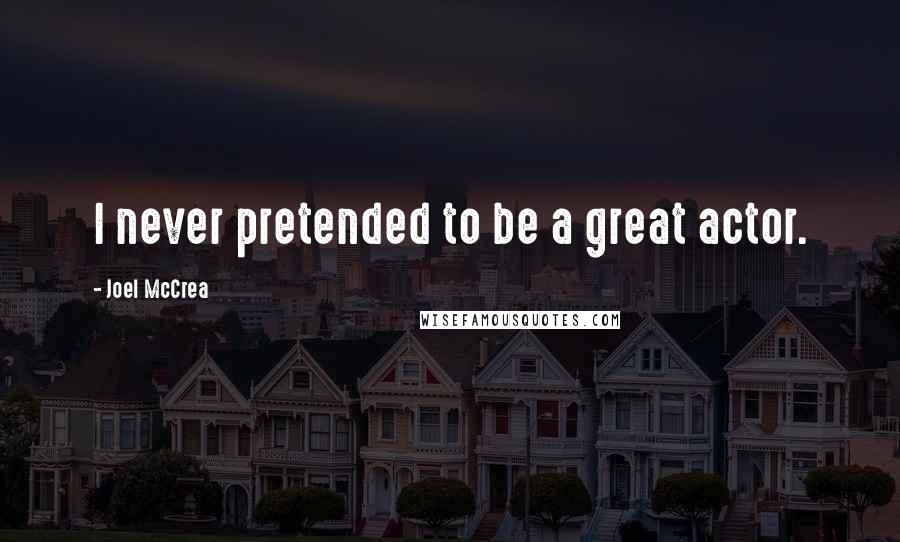 Joel McCrea Quotes: I never pretended to be a great actor.
