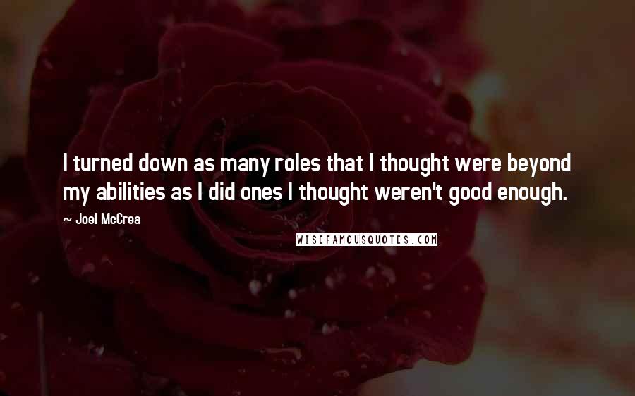 Joel McCrea Quotes: I turned down as many roles that I thought were beyond my abilities as I did ones I thought weren't good enough.