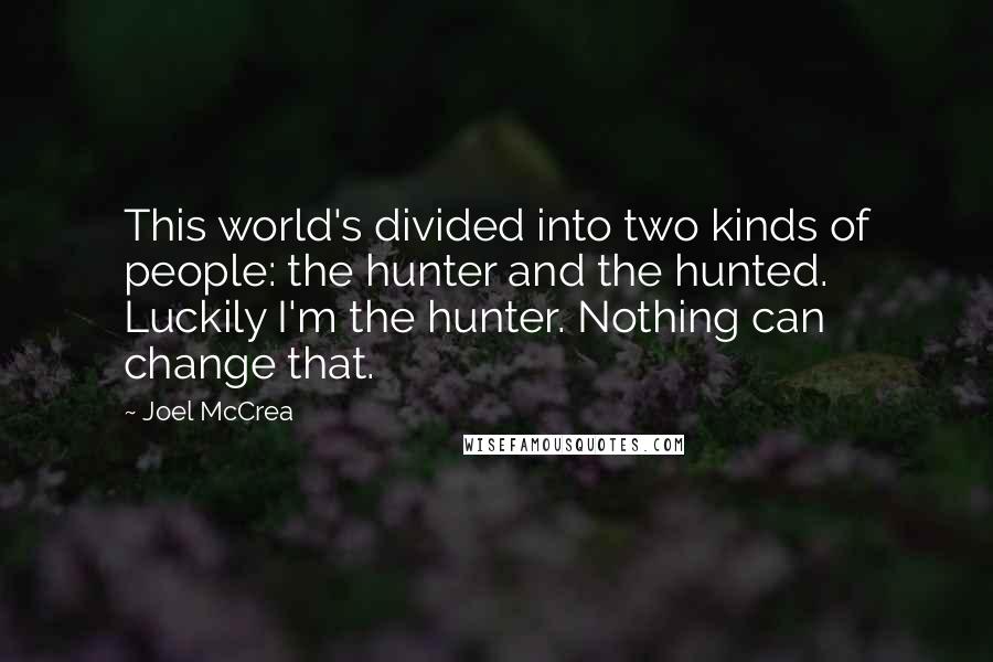 Joel McCrea Quotes: This world's divided into two kinds of people: the hunter and the hunted. Luckily I'm the hunter. Nothing can change that.