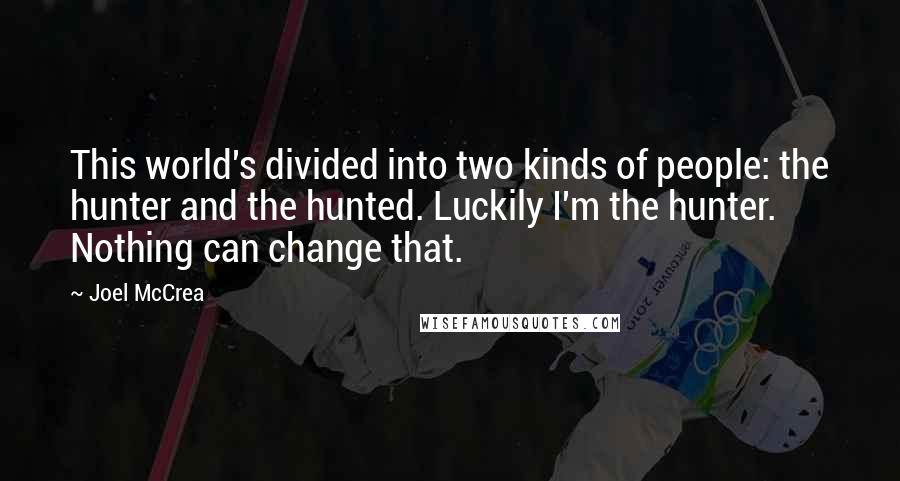 Joel McCrea Quotes: This world's divided into two kinds of people: the hunter and the hunted. Luckily I'm the hunter. Nothing can change that.