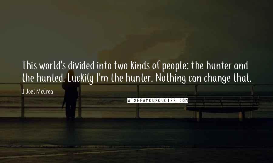 Joel McCrea Quotes: This world's divided into two kinds of people: the hunter and the hunted. Luckily I'm the hunter. Nothing can change that.