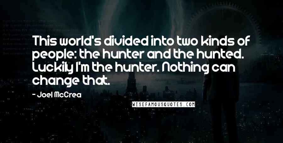 Joel McCrea Quotes: This world's divided into two kinds of people: the hunter and the hunted. Luckily I'm the hunter. Nothing can change that.