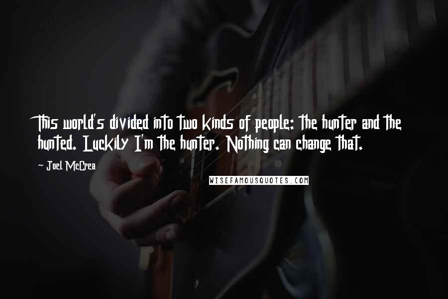 Joel McCrea Quotes: This world's divided into two kinds of people: the hunter and the hunted. Luckily I'm the hunter. Nothing can change that.