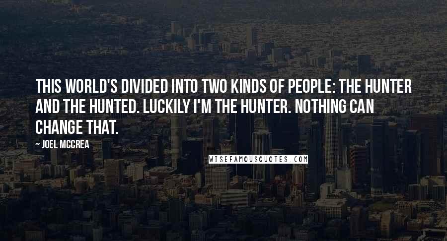 Joel McCrea Quotes: This world's divided into two kinds of people: the hunter and the hunted. Luckily I'm the hunter. Nothing can change that.