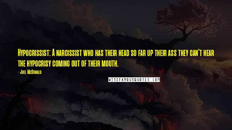 Joel McDonald Quotes: Hypocrissist: A narcissist who has their head so far up their ass they can't hear the hypocrisy coming out of their mouth.