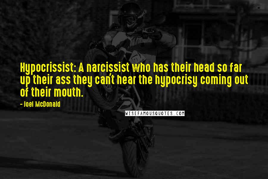 Joel McDonald Quotes: Hypocrissist: A narcissist who has their head so far up their ass they can't hear the hypocrisy coming out of their mouth.