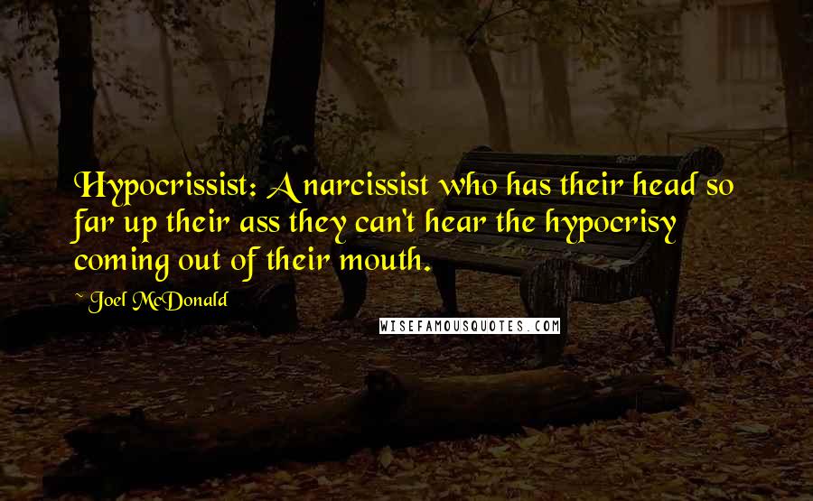 Joel McDonald Quotes: Hypocrissist: A narcissist who has their head so far up their ass they can't hear the hypocrisy coming out of their mouth.