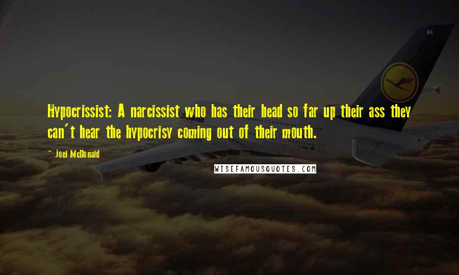 Joel McDonald Quotes: Hypocrissist: A narcissist who has their head so far up their ass they can't hear the hypocrisy coming out of their mouth.