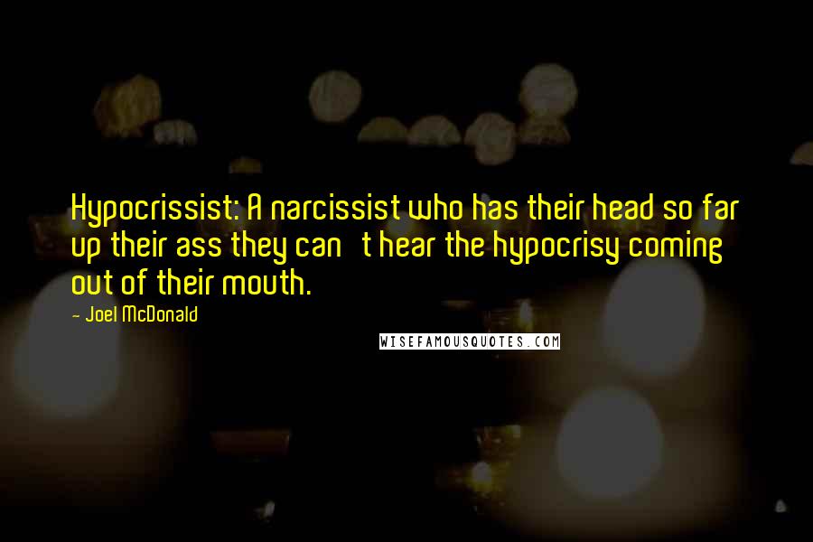Joel McDonald Quotes: Hypocrissist: A narcissist who has their head so far up their ass they can't hear the hypocrisy coming out of their mouth.