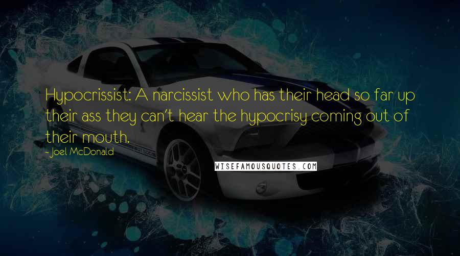 Joel McDonald Quotes: Hypocrissist: A narcissist who has their head so far up their ass they can't hear the hypocrisy coming out of their mouth.