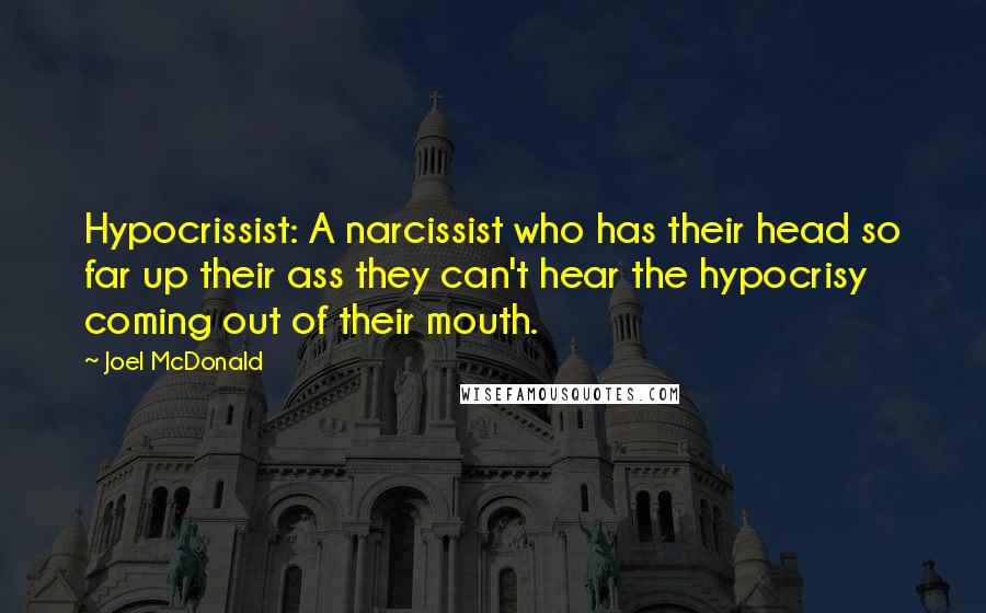 Joel McDonald Quotes: Hypocrissist: A narcissist who has their head so far up their ass they can't hear the hypocrisy coming out of their mouth.