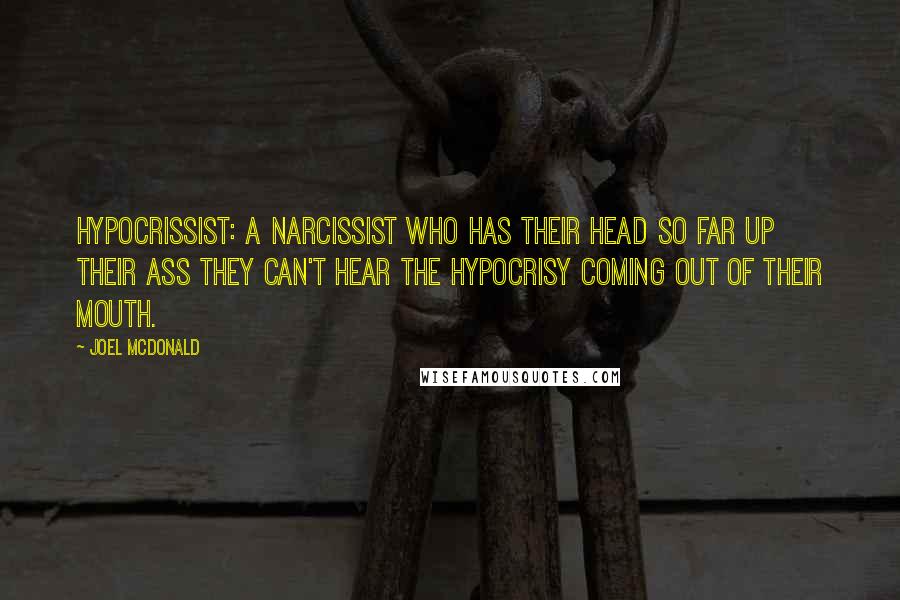 Joel McDonald Quotes: Hypocrissist: A narcissist who has their head so far up their ass they can't hear the hypocrisy coming out of their mouth.