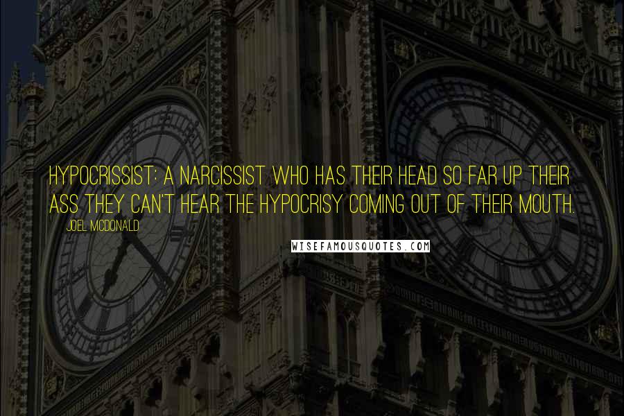 Joel McDonald Quotes: Hypocrissist: A narcissist who has their head so far up their ass they can't hear the hypocrisy coming out of their mouth.