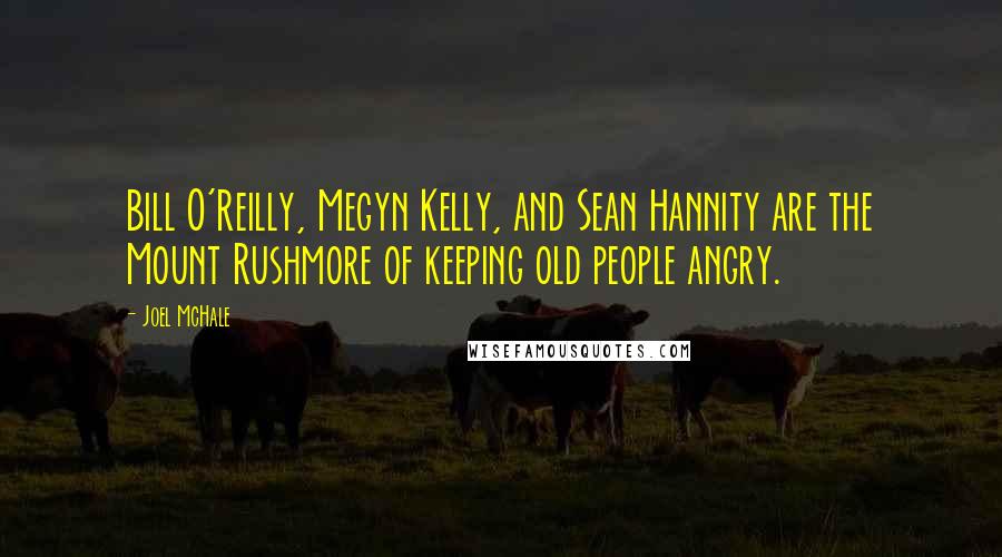 Joel McHale Quotes: Bill O'Reilly, Megyn Kelly, and Sean Hannity are the Mount Rushmore of keeping old people angry.