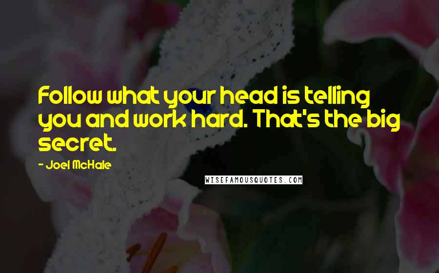 Joel McHale Quotes: Follow what your head is telling you and work hard. That's the big secret.