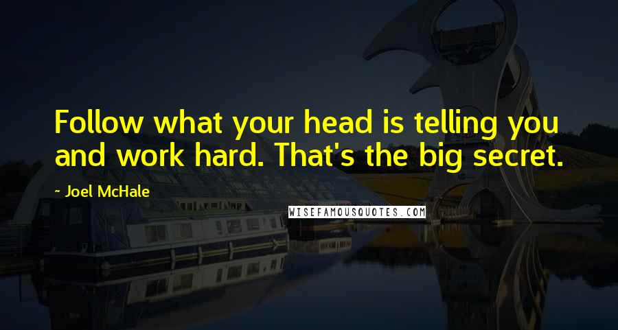 Joel McHale Quotes: Follow what your head is telling you and work hard. That's the big secret.