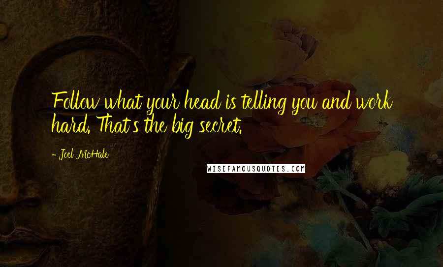 Joel McHale Quotes: Follow what your head is telling you and work hard. That's the big secret.